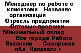 Менеджер по работе с клиентами › Название организации ­ Ulmart › Отрасль предприятия ­ Оптовые продажи › Минимальный оклад ­ 40 000 - Все города Работа » Вакансии   . Самарская обл.,Чапаевск г.